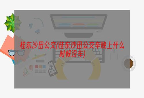 桂东沙田公交(桂东沙田公交车晚上什么时候没车)