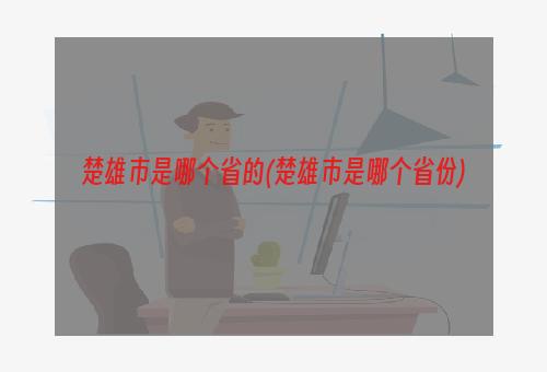 楚雄市是哪个省的(楚雄市是哪个省份)