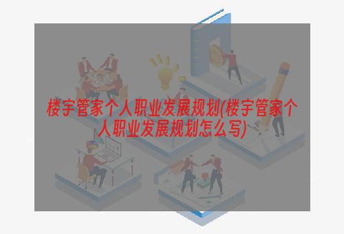 楼宇管家个人职业发展规划(楼宇管家个人职业发展规划怎么写)