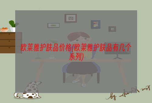 欧莱雅护肤品价格(欧莱雅护肤品有几个系列)