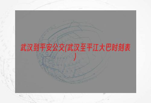 武汉到平安公交(武汉至平江大巴时刻表)