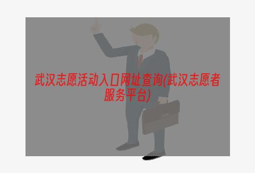 武汉志愿活动入口网址查询(武汉志愿者服务平台)