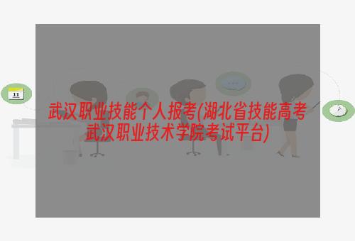 武汉职业技能个人报考(湖北省技能高考武汉职业技术学院考试平台)