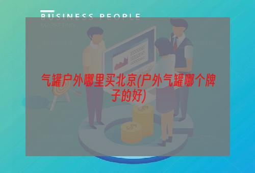 气罐户外哪里买北京(户外气罐哪个牌子的好)