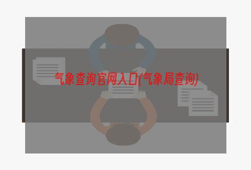 气象查询官网入口(气象局查询)