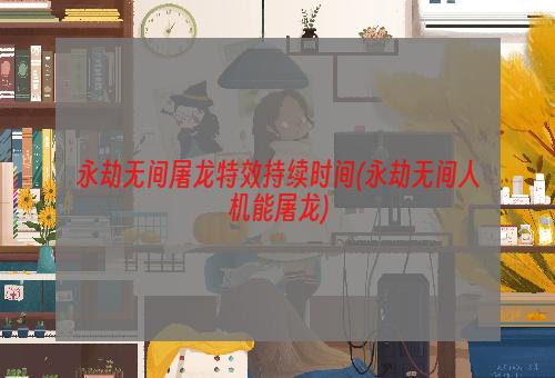 永劫无间屠龙特效持续时间(永劫无间人机能屠龙)