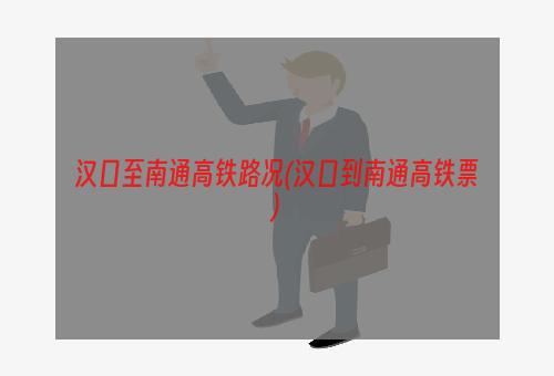 汉口至南通高铁路况(汉口到南通高铁票)