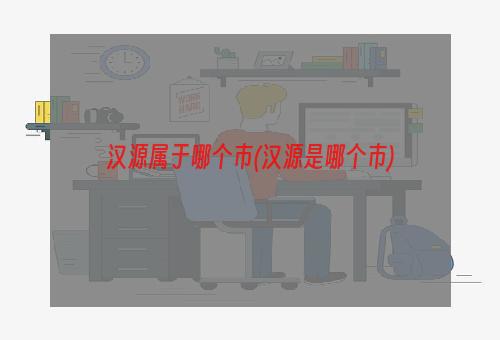 汉源属于哪个市(汉源是哪个市)