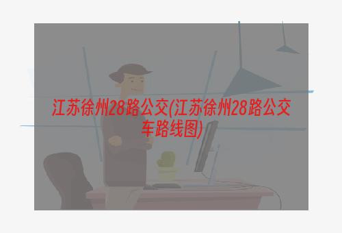 江苏徐州28路公交(江苏徐州28路公交车路线图)