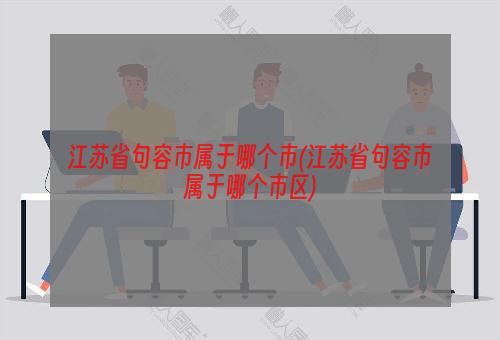 江苏省句容市属于哪个市(江苏省句容市属于哪个市区)