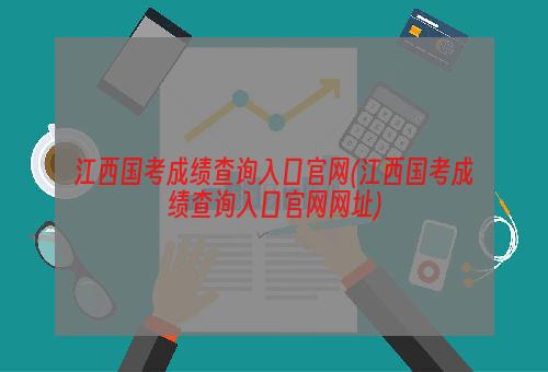 江西国考成绩查询入口官网(江西国考成绩查询入口官网网址)