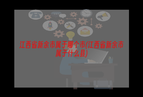 江西省新余市属于哪个市(江西省新余市属于什么县)