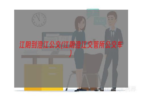 江阴到澄江公交(江阴澄江交管所公交车)