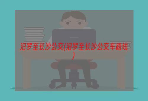 汨罗至长沙公交(汨罗至长沙公交车路线)