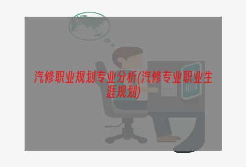 汽修职业规划专业分析(汽修专业职业生涯规划)