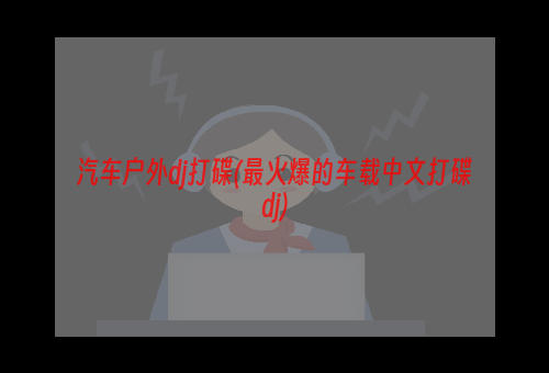 汽车户外dj打碟(最火爆的车载中文打碟dj)