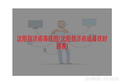 沈阳到济南高铁图(沈阳到济南站高铁时刻表)