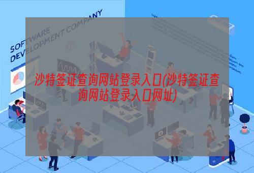 沙特签证查询网站登录入口(沙特签证查询网站登录入口网址)