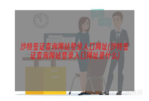 沙特签证查询网站登录入口网址(沙特签证查询网站登录入口网址是什么)