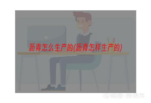 沥青怎么生产的(沥青怎样生产的)