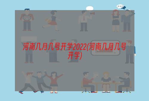 河南几月几号开学2022(河南几月几号开学)