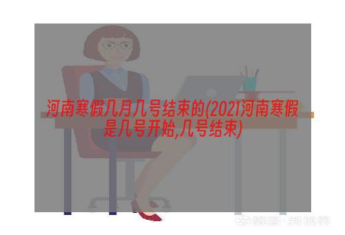 河南寒假几月几号结束的(2021河南寒假是几号开始,几号结束)