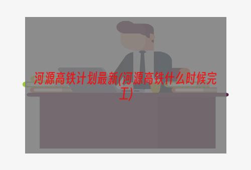 河源高铁计划最新(河源高铁什么时候完工)