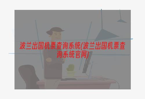 波兰出国机票查询系统(波兰出国机票查询系统官网)