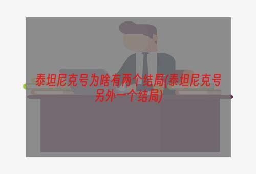 泰坦尼克号为啥有两个结局(泰坦尼克号另外一个结局)