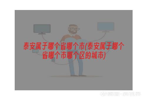 泰安属于哪个省哪个市(泰安属于哪个省哪个市哪个区的城市)