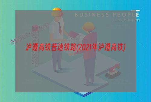 泸遵高铁普速铁路(2021年泸遵高铁)