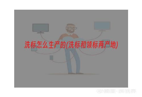 洗标怎么生产的(洗标和领标两产地)