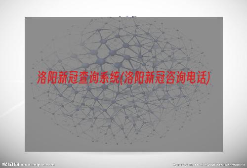 洛阳新冠查询系统(洛阳新冠咨询电话)