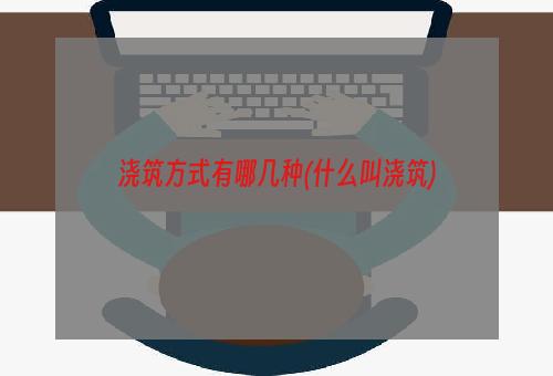 浇筑方式有哪几种(什么叫浇筑)