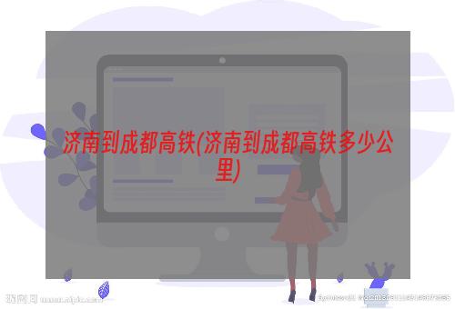 济南到成都高铁(济南到成都高铁多少公里)