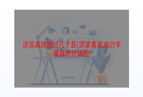 济滨高铁路过几个县(济滨高铁2021年最新路过济阳)