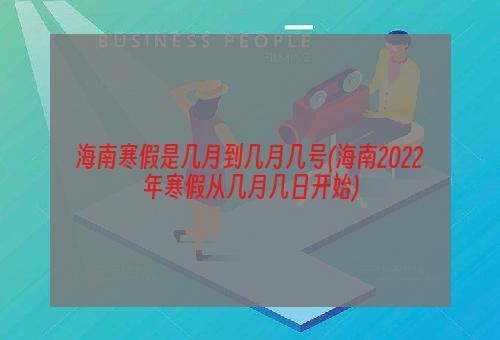 海南寒假是几月到几月几号(海南2022年寒假从几月几日开始)