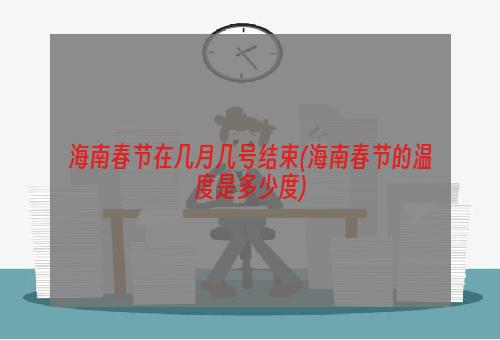 海南春节在几月几号结束(海南春节的温度是多少度)