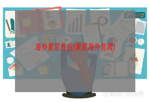 海外索尼售后(索尼海外官网)