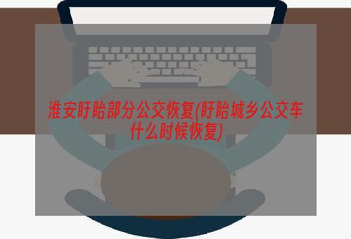 淮安盱眙部分公交恢复(盱眙城乡公交车什么时候恢复)