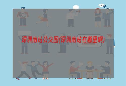 深圳南站公交图(深圳南站在哪里啊)