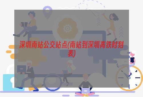 深圳南站公交站点(南站到深圳高铁时刻表)