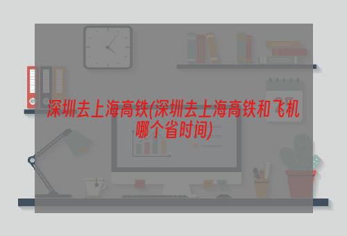 深圳去上海高铁(深圳去上海高铁和飞机哪个省时间)