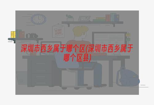 深圳市西乡属于哪个区(深圳市西乡属于哪个区县)