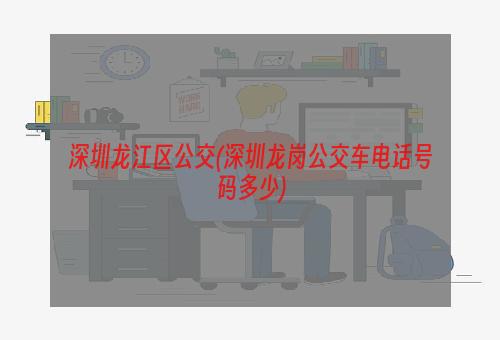 深圳龙江区公交(深圳龙岗公交车电话号码多少)