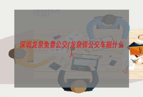 深圳龙泉免费公交(龙泉驿公交车刷什么)