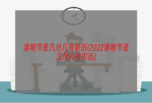 清明节是几月几号农历(2022清明节是几月几号农历)