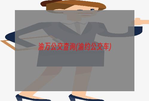 渝万公交查询(渝约公交车)