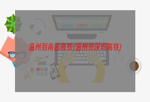 温州到南昌高铁(温州到深圳高铁)