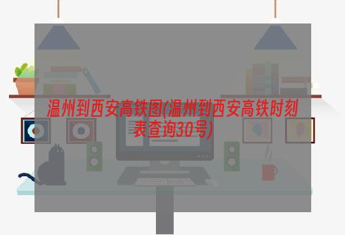 温州到西安高铁图(温州到西安高铁时刻表查询30号)